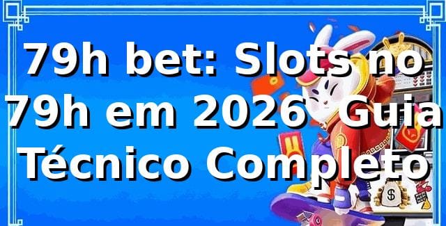 79h bet: Slots no 79h em 2026 — Guia Técnico Completo 🔎